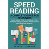 Speed Reading: A Complete Guide for Beginners Quick & Easy Tips to Increase Your Reading Speed, Increase Productivity and Improve Memory
