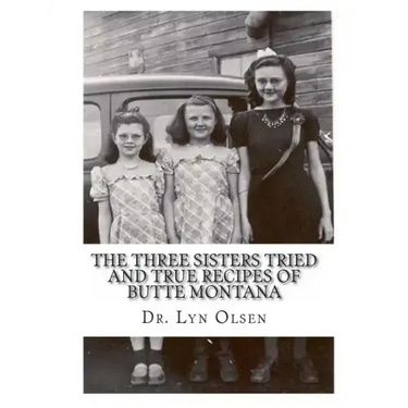The Three Sisters Tried and True Recipes of Butte Montana