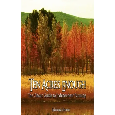 Ten Acres Enough: The Classic Guide to Independent Farming