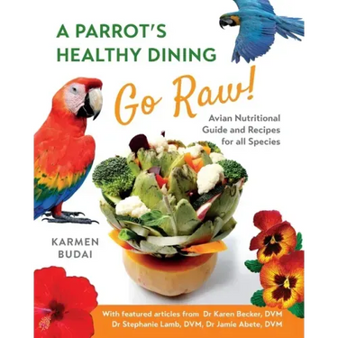 A Parrot's Healthy Dining - Go Raw!: Avian Nutritional Guide and Recipes for All Species