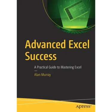 Advanced Excel Success: A Practical Guide to Mastering Excel