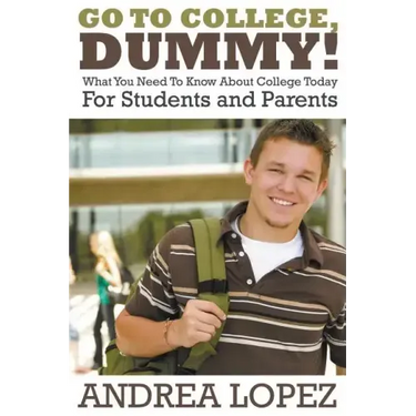 Go to College Dummy!: What You Need to Know about College Today for Students and Parents