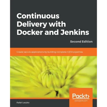 Continuous Delivery with Docker and Jenkins - Second Edition: Create secure applications by building complete CI/CD pipelines