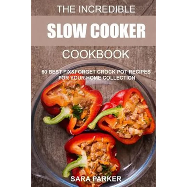 The Incredible Slow Cooker Cookbook: 60 Best Fix&Forget Crock Pot Recipes for your Home Collection