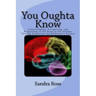 You Oughta Know: Acknowledging, Recognizing, and Responding to the Steps in the Journey Through Dementias and Alzheimer's Disease