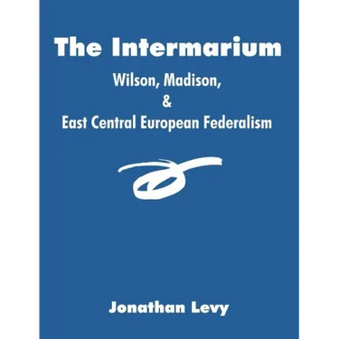 The Intermarium: Wilson, Madison, & East Central European Federalism
