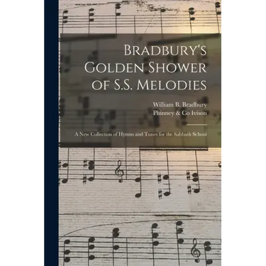 Bradbury's Golden Shower of S.S. Melodies: a New Collection of Hymns and Tunes for the Sabbath School