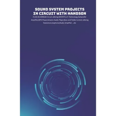 Sound System Projects in Circuit with HandsOn: 25,40,50,100Watt Circuit utilizing MOSFET, Li-Fi Technology, Subwoofer Amplifier, MP3 Player, Arduino A