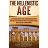 The Hellenistic Age: A Captivating Guide to an Era of Mediterranean History That Took Place Between the Death of Alexander the Great and th