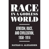 Race in a Godless World: Atheism, Race, and Civilization, 1850-1914