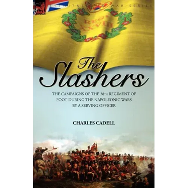 Slashers: the Campaigns of the 28th Regiment of Foot During the Napoleonic Wars by a Serving Officer