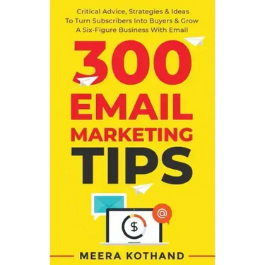 300 Email Marketing Tips: Critical Advice And Strategy To Turn Subscribers Into Buyers & Grow A Six-Figure Business With Email