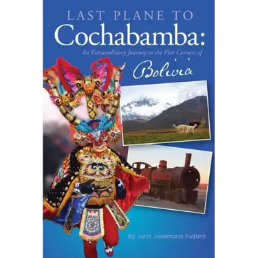Last Plane to Cochabamba: An Extraordinary Journey to the Five Corners of Bolivia