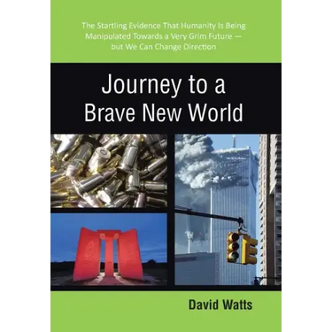 Journey to a Brave New World: The Startling Evidence That Humanity Is Being Manipulated Towards a Very Grim Future-but We Can Change Direction