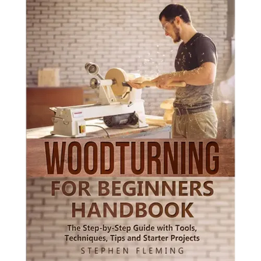 Woodturning for Beginners Handbook: The Step-by-Step Guide with Tools, Techniques, Tips and Starter Projects