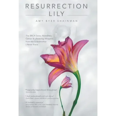 Resurrection Lily: The Brca Gene, Hereditary Cancer & Lifesaving Whispers from the Grandmother I Never Knew