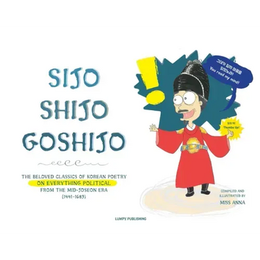 Sijo Shijo Goshijo: The Beloved Classics of Korean Poetry on Everything Political from the Mid-Joseon Era (1441 1689)