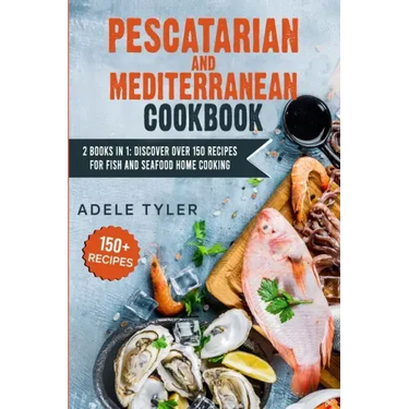 Pescatarian Mediterranean Cookbook: 2 Books In 1: Discover Over 150 Recipes For Fish And Seafood Home Cooking