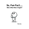 So, Fun Fact...Wait, What Was it Again?
