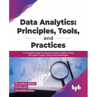 Data Analytics: Principles, Tools, and Practices: A Complete Guide for Advanced Data Analytics Using the Latest Trends, Tools, and Technologies