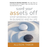 Work Your Assets Off: Stop Working So Hard in Business and Life