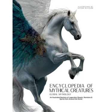 Encyclopedia of Mythical Creatures - Global Mythology: An Illustrated Bestiary of Legendary Beasts, Monsters & Spirits from Around the World.