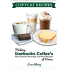 Copycat Recipes: Making Starbucks Coffee's Most Popular Beverage and Food Recipes at Home