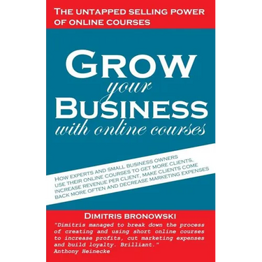 Grow Your Business with Online Courses: How Experts and Small Business Owners Use Their Online Courses to Get More Clients, Increase Revenue Per Clien