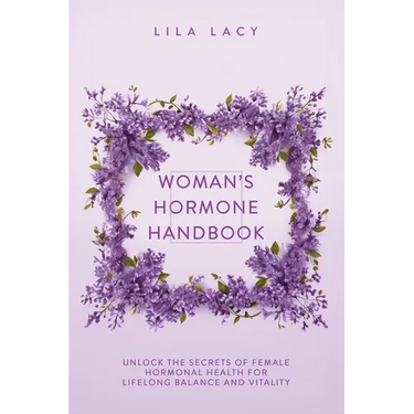 Woman's Hormone Handbook: Unlock the Secrets of Female Hormonal Health for Lifelong Balance and Vitality