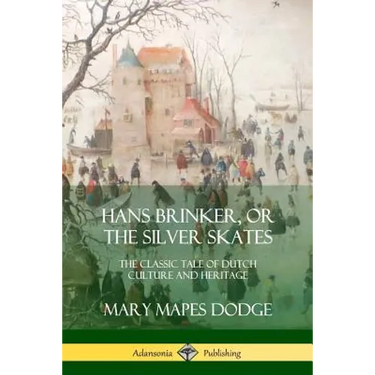 Hans Brinker, or The Silver Skates: The Classic Tale of Dutch Culture and Heritage