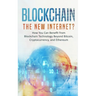 Blockchain: The New Internet? How You Can Benefit from Blockchain Technology Beyond Bitcoin, Cryptocurrency, and Ethereum