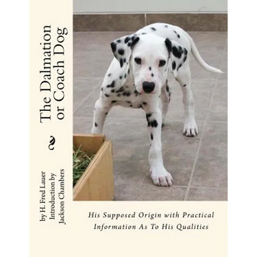 The Dalmation or Coach Dog: His Supposed Origin with Practical Information As To His Qualities