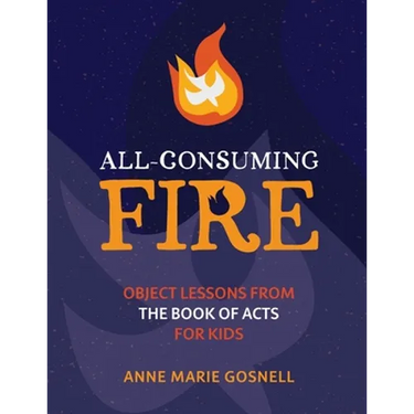 All-Consuming Fire: Object Lessons from the Book of Acts for Kids