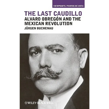 The Last Caudillo: Alvaro Obregón and the Mexican Revolution