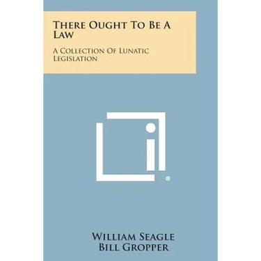 There Ought To Be A Law: A Collection Of Lunatic Legislation