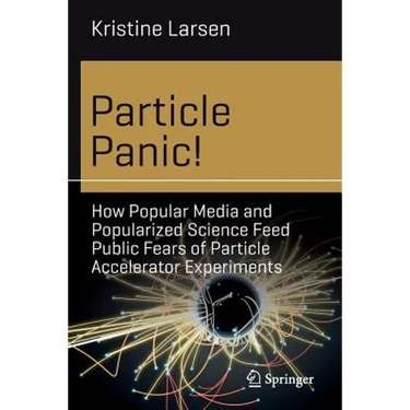 Particle Panic!: How Popular Media and Popularized Science Feed Public Fears of Particle Accelerator Experiments
