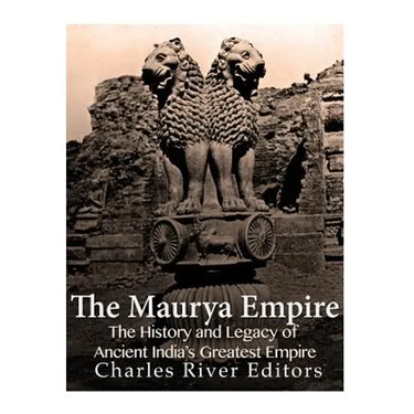 The Maurya Empire: The History and Legacy of Ancient India's Greatest Empire