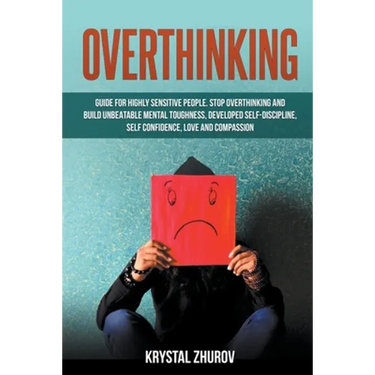 Overthinking: Guide for Highly Sensitive People. Stop Overthinking and Build Unbeatable Mental Toughness, Developed Self-Discipline,