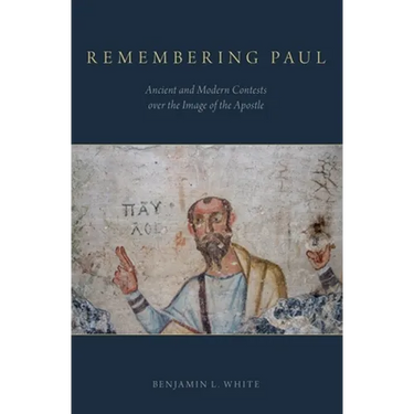 Remembering Paul: Ancient and Modern Contests over the Image of the Apostle