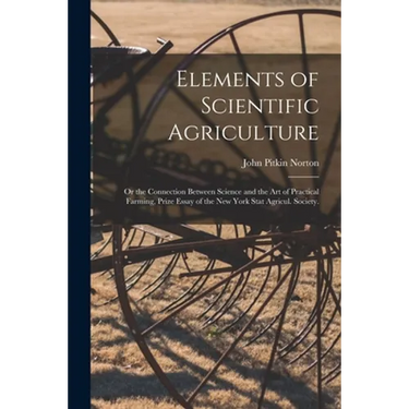 Elements of Scientific Agriculture: or the Connection Between Science and the Art of Practical Farming, Prize Essay of the New York Stat Agricul. Soci