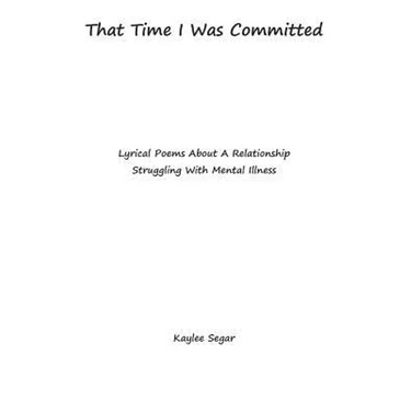 That Time I Was Committed: Lyrical Poetry About A Couple Who Suffer From Mental Illnesses