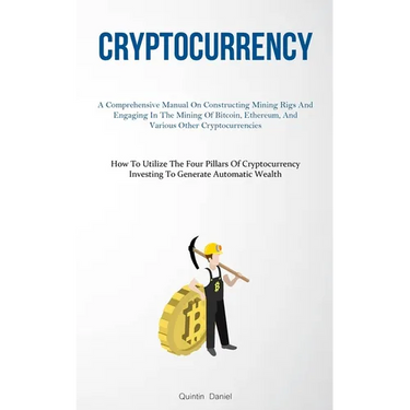 Cryptocurrency: A Comprehensive Manual On Constructing Mining Rigs And Engaging In The Mining Of Bitcoin, Ethereum, And Various Other Cryptocurrencies