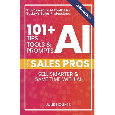101+ AI Tips, Tools, and Prompts for Sales Pros (2025 Edition): Sell Smarter and Save Time with Artificial Intelligence