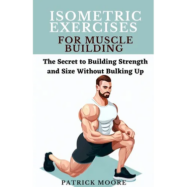 Isometric Exercises for Muscle Building: The Secret to Building Strength and Size Without Bulking Up