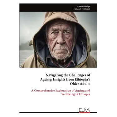 Navigating the Challenges of Ageing - Insights from Ethiopia's Older Adults: A Comprehensive Exploration of Ageing and Wellbeing in Ethiopia
