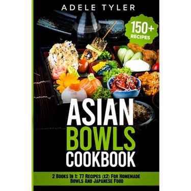Asian Bowls Cookbook: 2 Books In 1: 77 Recipes (x2) For Homemade Bowls And Japanese Food