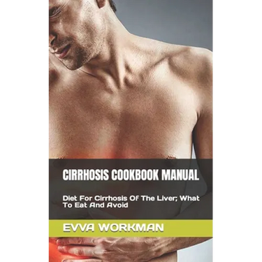 Cirrhosis Cookbook Manual: Diet For Cirrhosis Of The Liver; What To Eat And Avoid