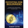 Investing for Beginners: A Complete Guide to Mastering Bitcoin, Cryptocurrency Investing, Initial Coin Offering, Mining and Trading