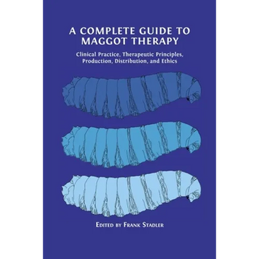 A Complete Guide to Maggot Therapy: Clinical Practice, Therapeutic Principles, Production, Distribution, and Ethics
