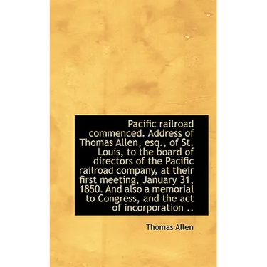 Pacific Railroad Commenced. Address of Thomas Allen, Esq., of St. Louis, to the Board of Directors O